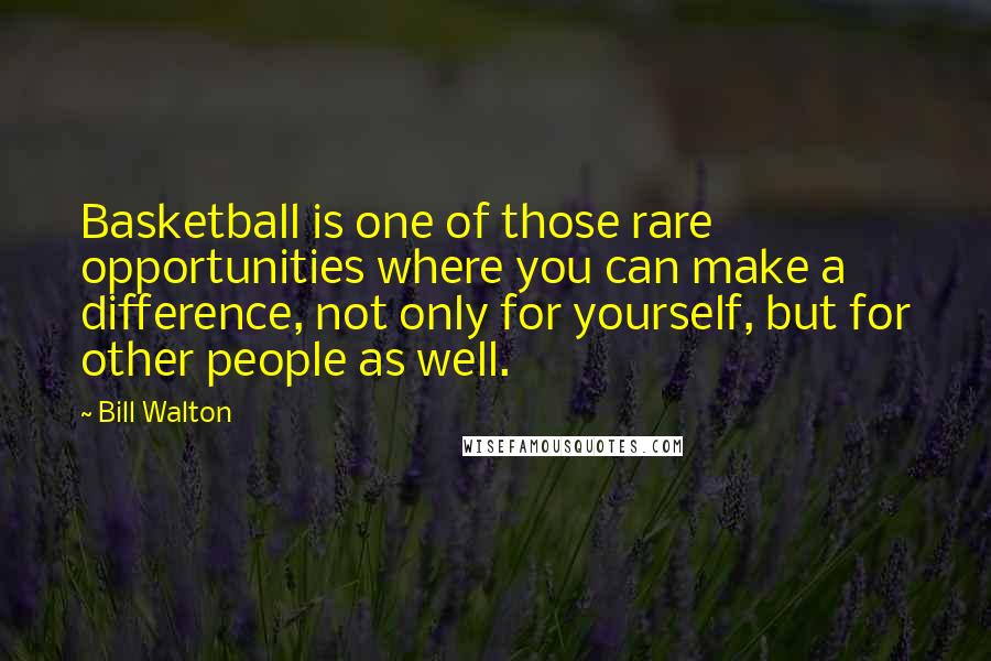 Bill Walton Quotes: Basketball is one of those rare opportunities where you can make a difference, not only for yourself, but for other people as well.