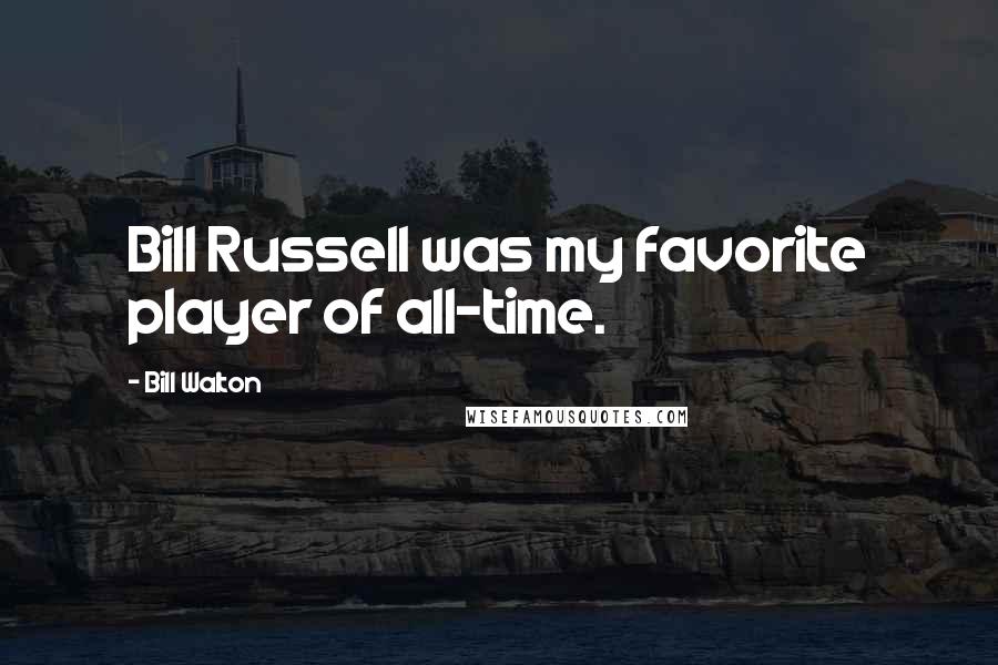Bill Walton Quotes: Bill Russell was my favorite player of all-time.