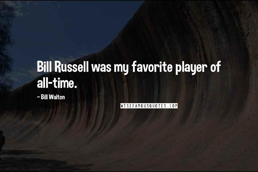 Bill Walton Quotes: Bill Russell was my favorite player of all-time.