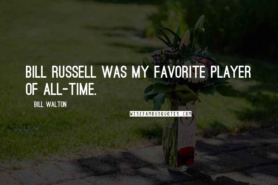 Bill Walton Quotes: Bill Russell was my favorite player of all-time.