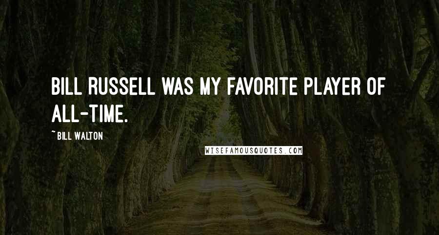Bill Walton Quotes: Bill Russell was my favorite player of all-time.