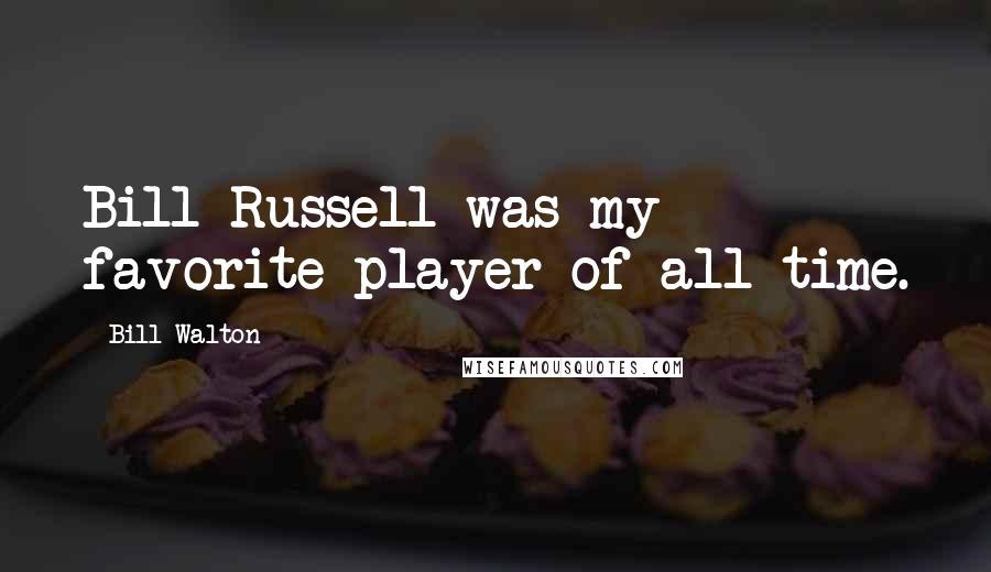 Bill Walton Quotes: Bill Russell was my favorite player of all-time.