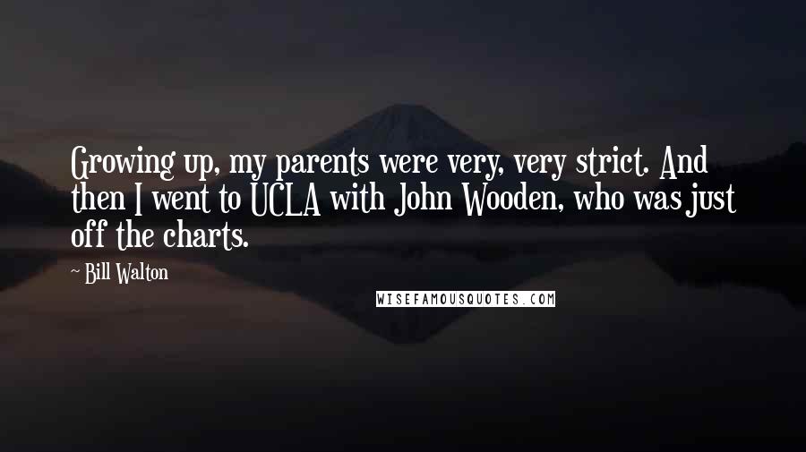 Bill Walton Quotes: Growing up, my parents were very, very strict. And then I went to UCLA with John Wooden, who was just off the charts.