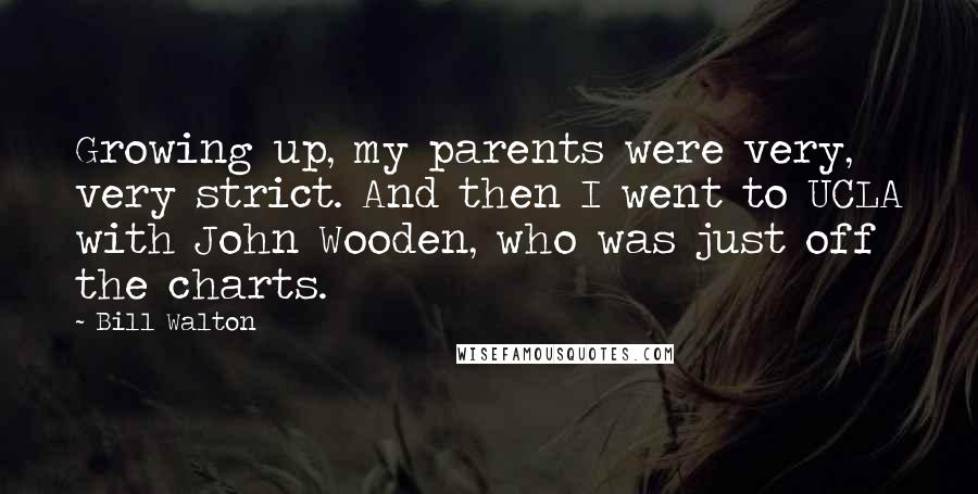 Bill Walton Quotes: Growing up, my parents were very, very strict. And then I went to UCLA with John Wooden, who was just off the charts.