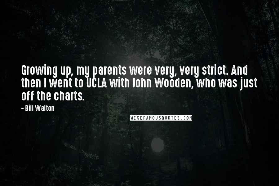 Bill Walton Quotes: Growing up, my parents were very, very strict. And then I went to UCLA with John Wooden, who was just off the charts.