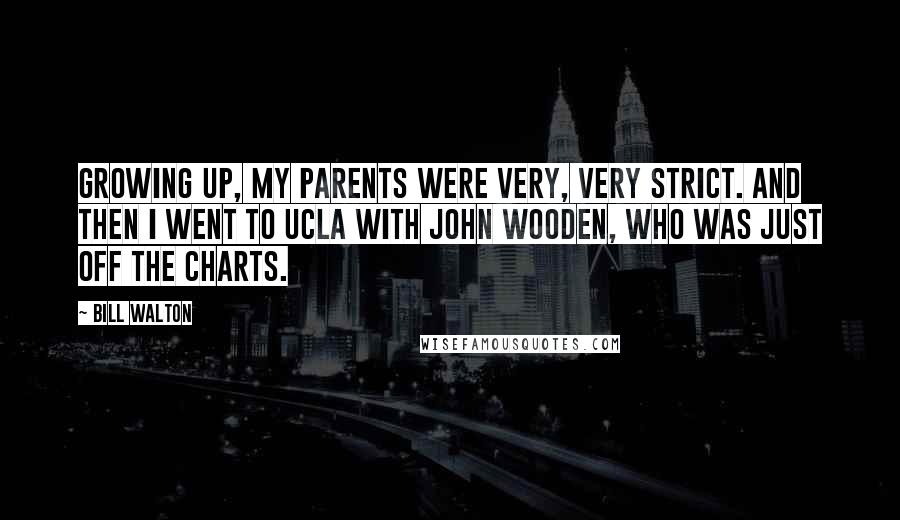 Bill Walton Quotes: Growing up, my parents were very, very strict. And then I went to UCLA with John Wooden, who was just off the charts.