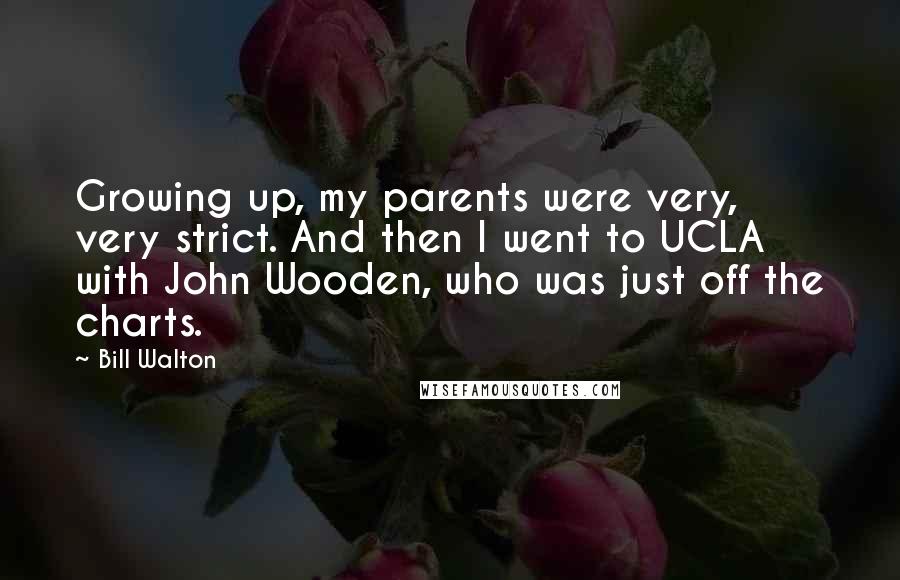 Bill Walton Quotes: Growing up, my parents were very, very strict. And then I went to UCLA with John Wooden, who was just off the charts.