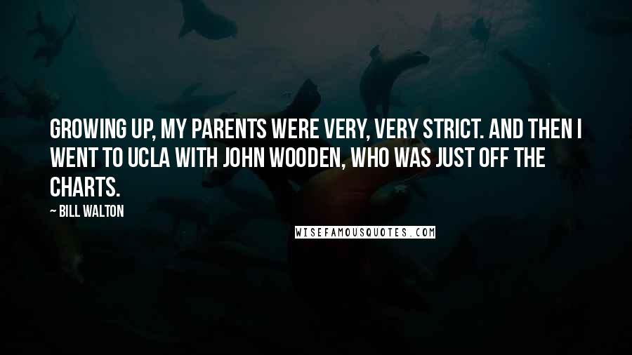 Bill Walton Quotes: Growing up, my parents were very, very strict. And then I went to UCLA with John Wooden, who was just off the charts.