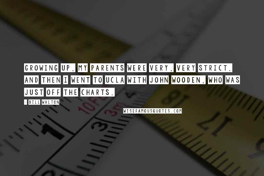 Bill Walton Quotes: Growing up, my parents were very, very strict. And then I went to UCLA with John Wooden, who was just off the charts.