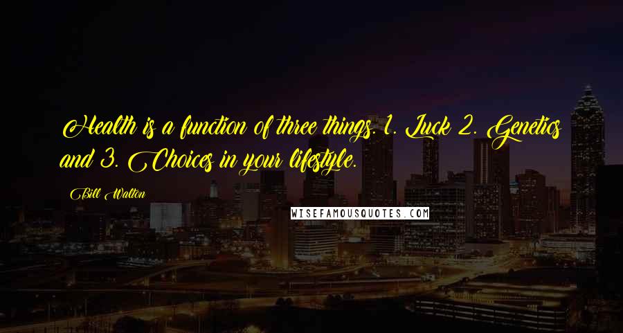 Bill Walton Quotes: Health is a function of three things. 1. Luck 2. Genetics and 3. Choices in your lifestyle.