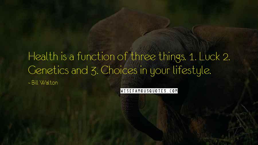 Bill Walton Quotes: Health is a function of three things. 1. Luck 2. Genetics and 3. Choices in your lifestyle.