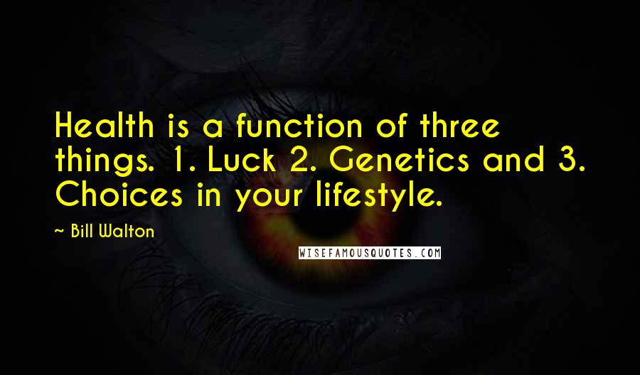 Bill Walton Quotes: Health is a function of three things. 1. Luck 2. Genetics and 3. Choices in your lifestyle.
