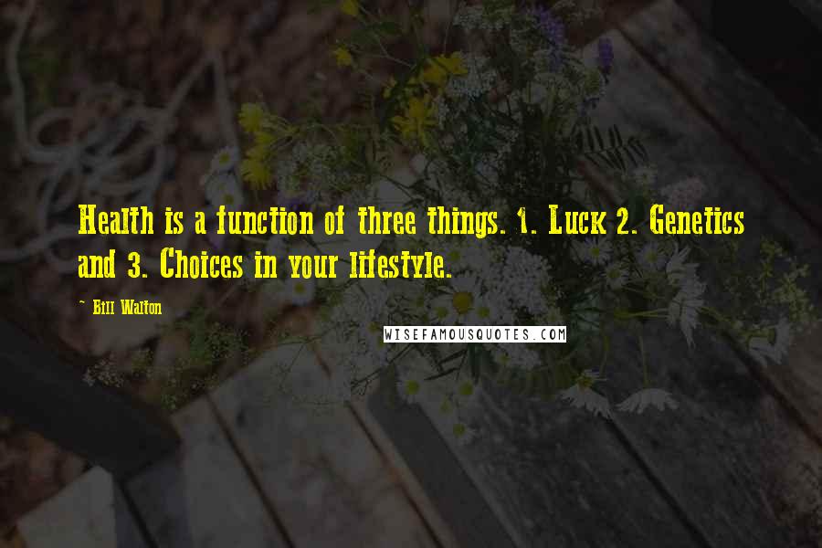 Bill Walton Quotes: Health is a function of three things. 1. Luck 2. Genetics and 3. Choices in your lifestyle.