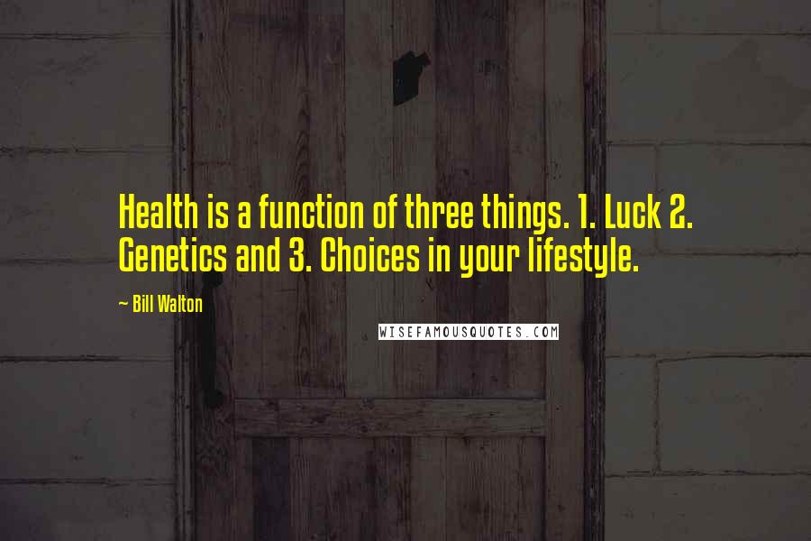 Bill Walton Quotes: Health is a function of three things. 1. Luck 2. Genetics and 3. Choices in your lifestyle.