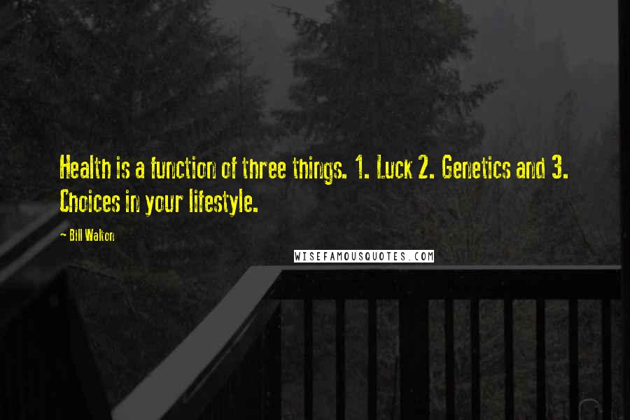 Bill Walton Quotes: Health is a function of three things. 1. Luck 2. Genetics and 3. Choices in your lifestyle.