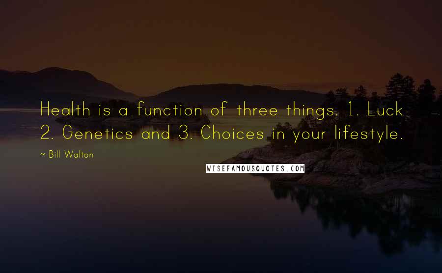 Bill Walton Quotes: Health is a function of three things. 1. Luck 2. Genetics and 3. Choices in your lifestyle.