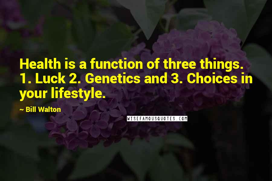 Bill Walton Quotes: Health is a function of three things. 1. Luck 2. Genetics and 3. Choices in your lifestyle.