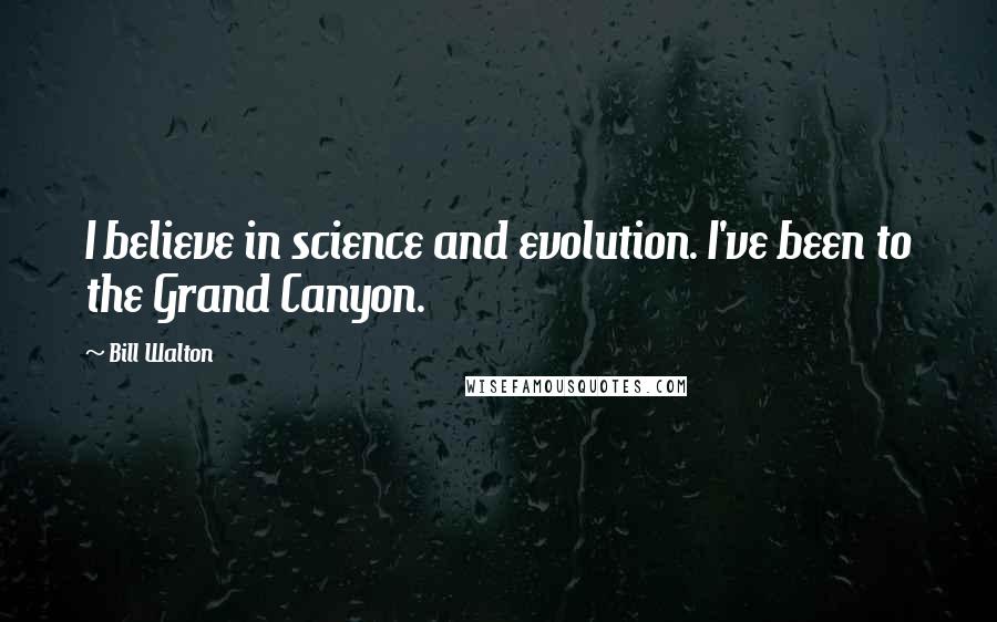 Bill Walton Quotes: I believe in science and evolution. I've been to the Grand Canyon.