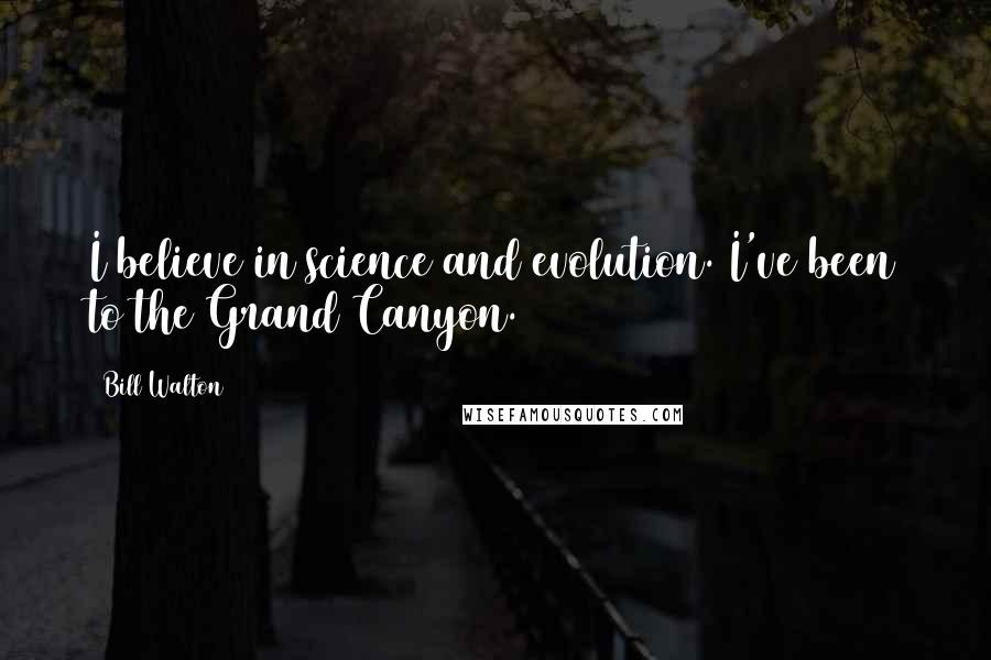 Bill Walton Quotes: I believe in science and evolution. I've been to the Grand Canyon.