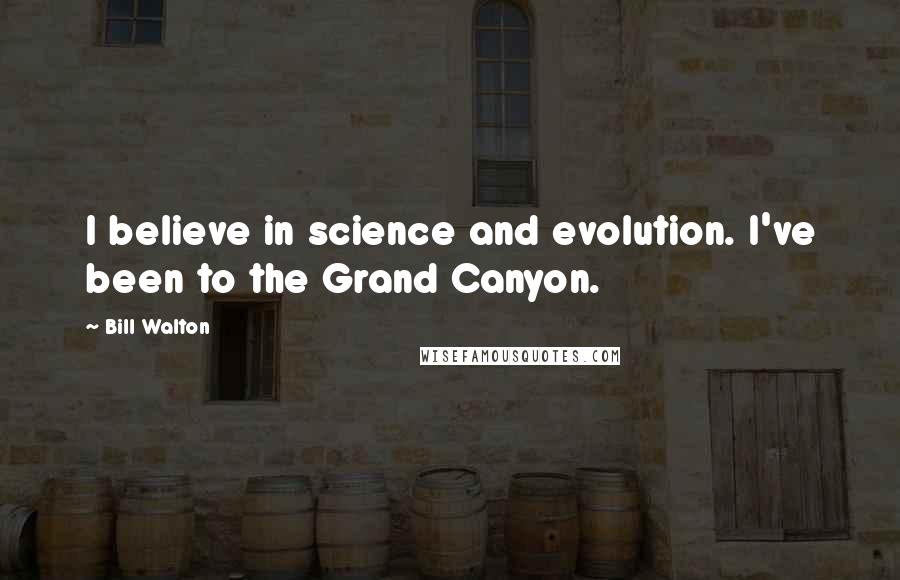 Bill Walton Quotes: I believe in science and evolution. I've been to the Grand Canyon.