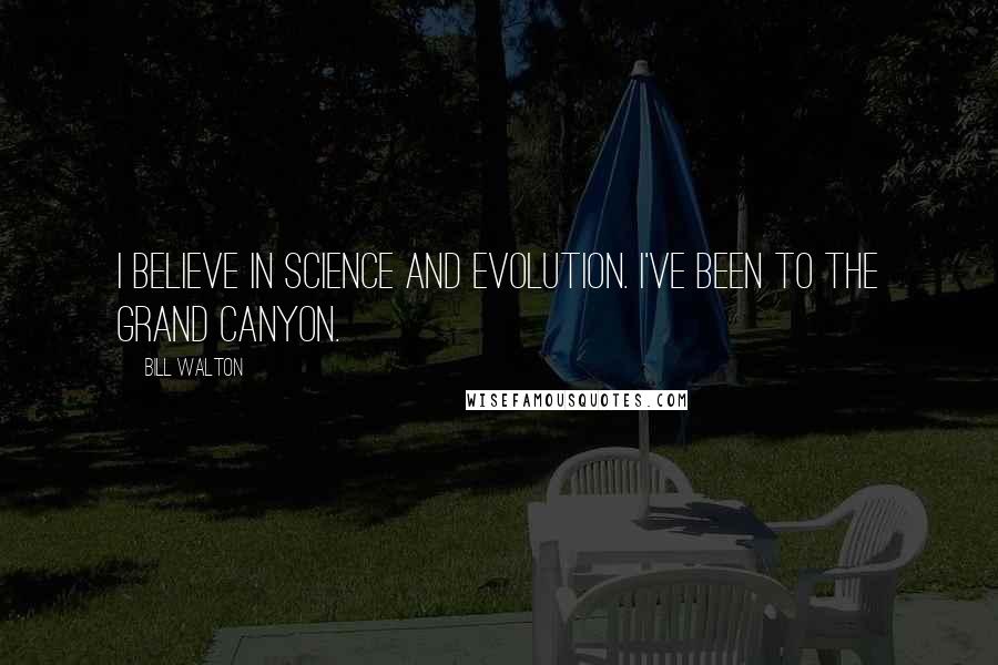 Bill Walton Quotes: I believe in science and evolution. I've been to the Grand Canyon.