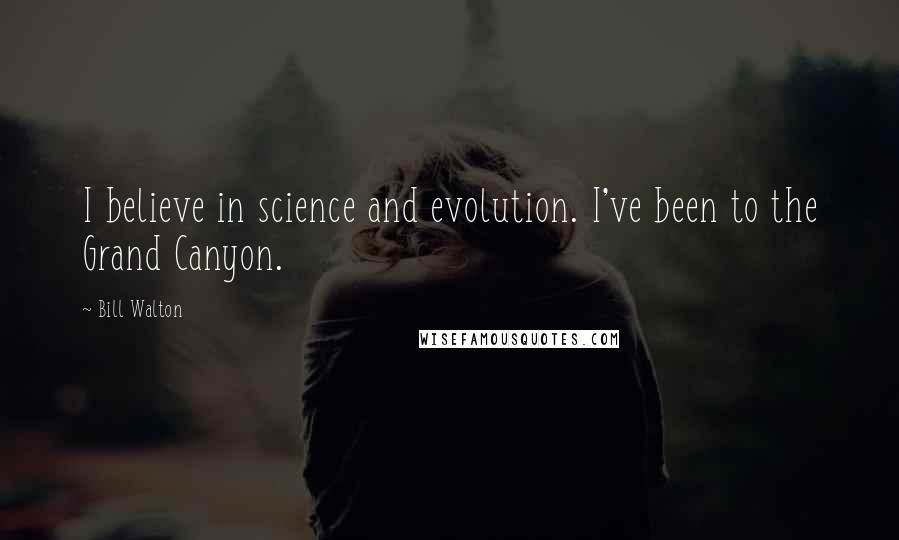 Bill Walton Quotes: I believe in science and evolution. I've been to the Grand Canyon.