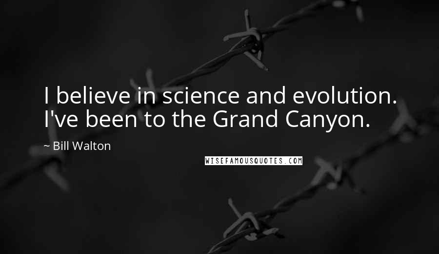 Bill Walton Quotes: I believe in science and evolution. I've been to the Grand Canyon.