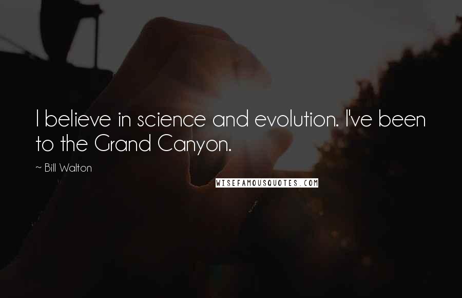 Bill Walton Quotes: I believe in science and evolution. I've been to the Grand Canyon.