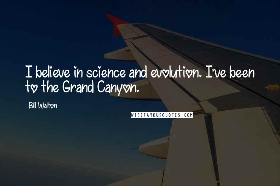 Bill Walton Quotes: I believe in science and evolution. I've been to the Grand Canyon.