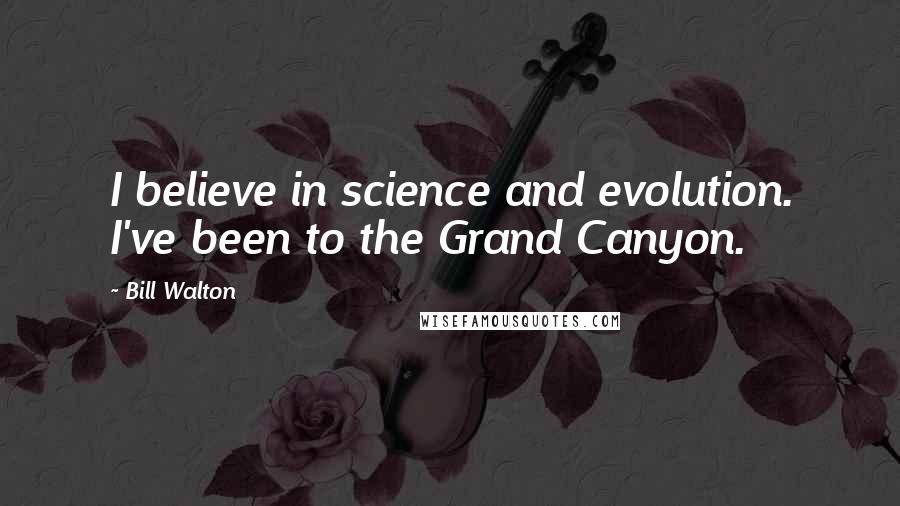 Bill Walton Quotes: I believe in science and evolution. I've been to the Grand Canyon.