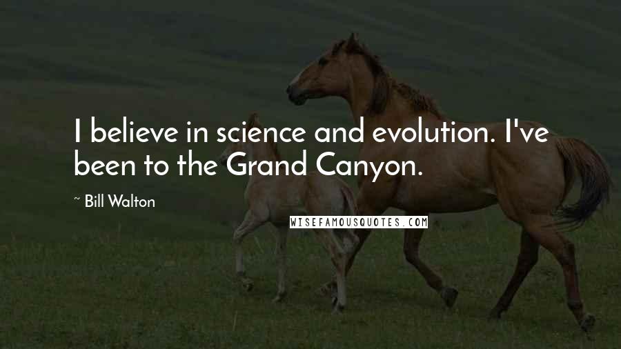 Bill Walton Quotes: I believe in science and evolution. I've been to the Grand Canyon.