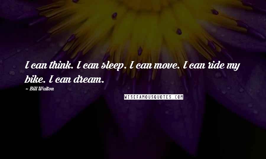 Bill Walton Quotes: I can think. I can sleep. I can move. I can ride my bike. I can dream.