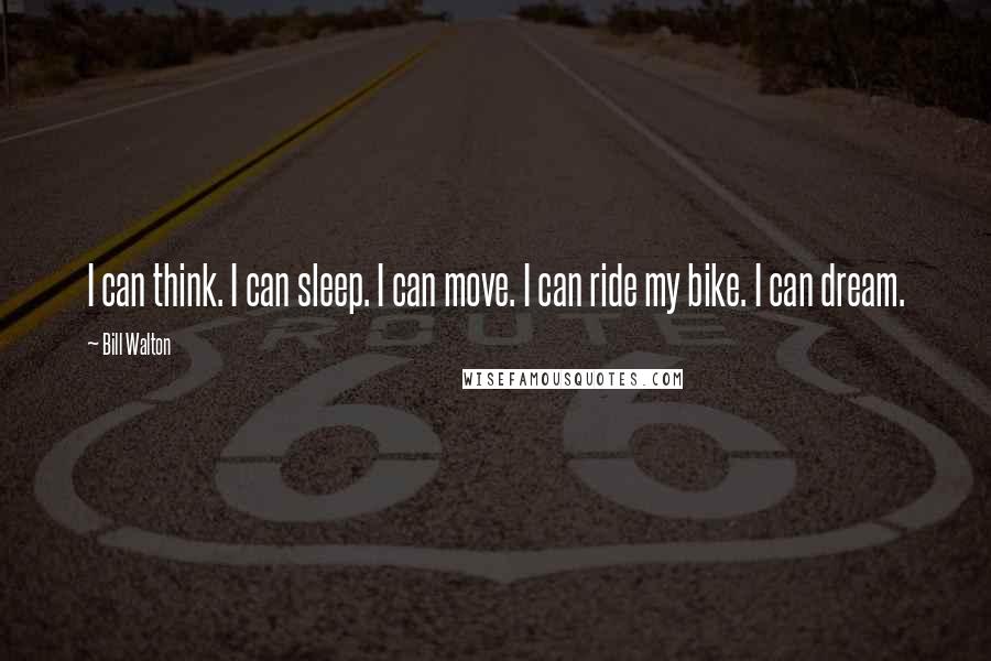 Bill Walton Quotes: I can think. I can sleep. I can move. I can ride my bike. I can dream.