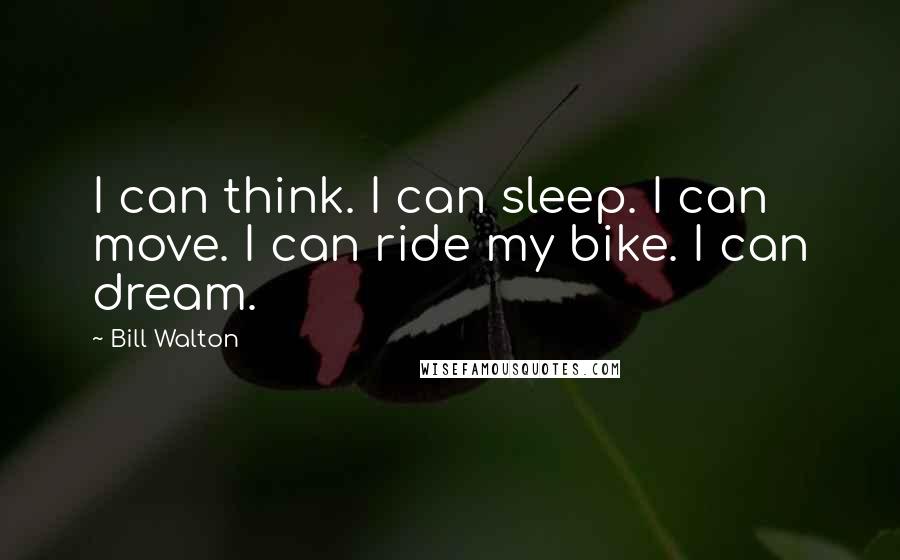 Bill Walton Quotes: I can think. I can sleep. I can move. I can ride my bike. I can dream.