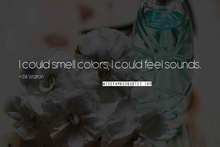 Bill Walton Quotes: I could smell colors, I could feel sounds.