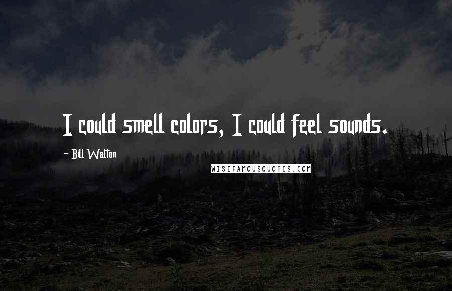 Bill Walton Quotes: I could smell colors, I could feel sounds.