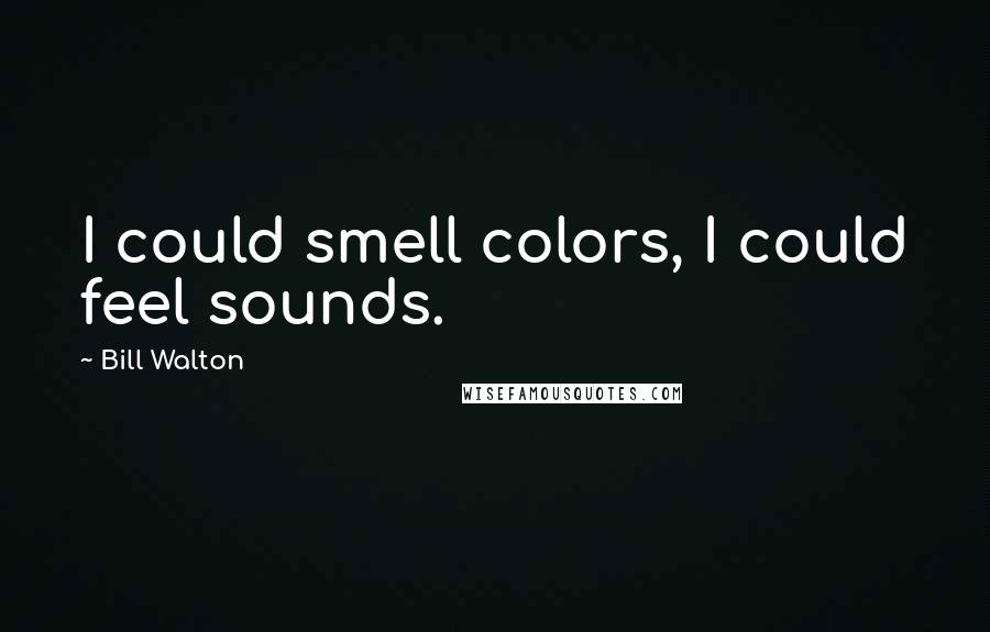 Bill Walton Quotes: I could smell colors, I could feel sounds.