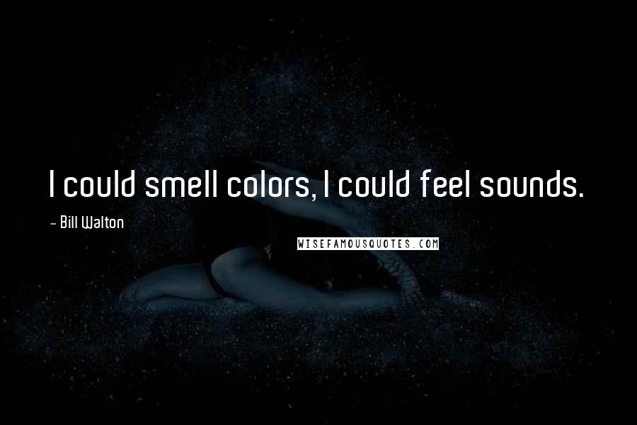 Bill Walton Quotes: I could smell colors, I could feel sounds.