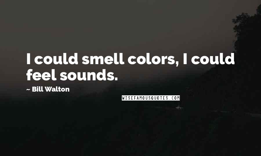 Bill Walton Quotes: I could smell colors, I could feel sounds.