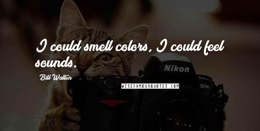 Bill Walton Quotes: I could smell colors, I could feel sounds.