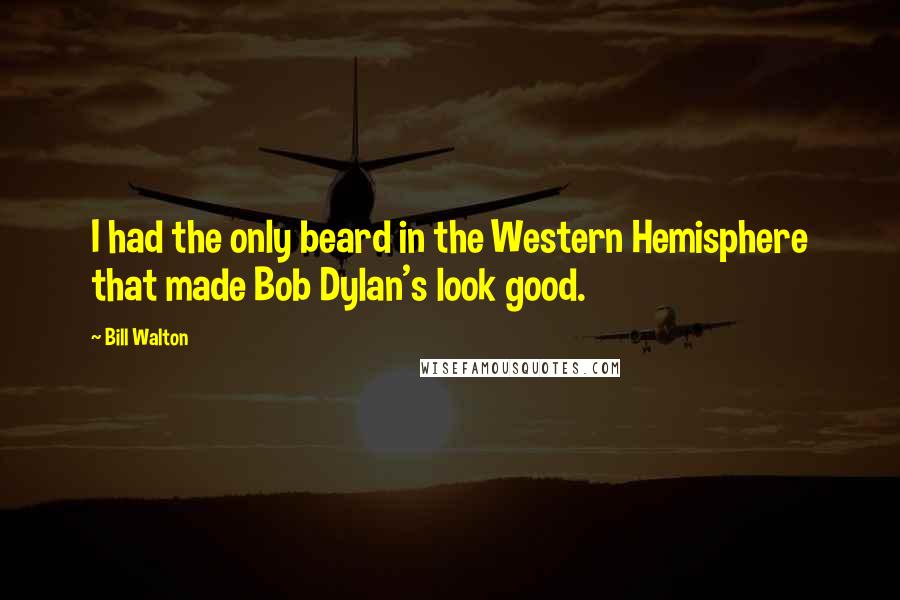 Bill Walton Quotes: I had the only beard in the Western Hemisphere that made Bob Dylan's look good.