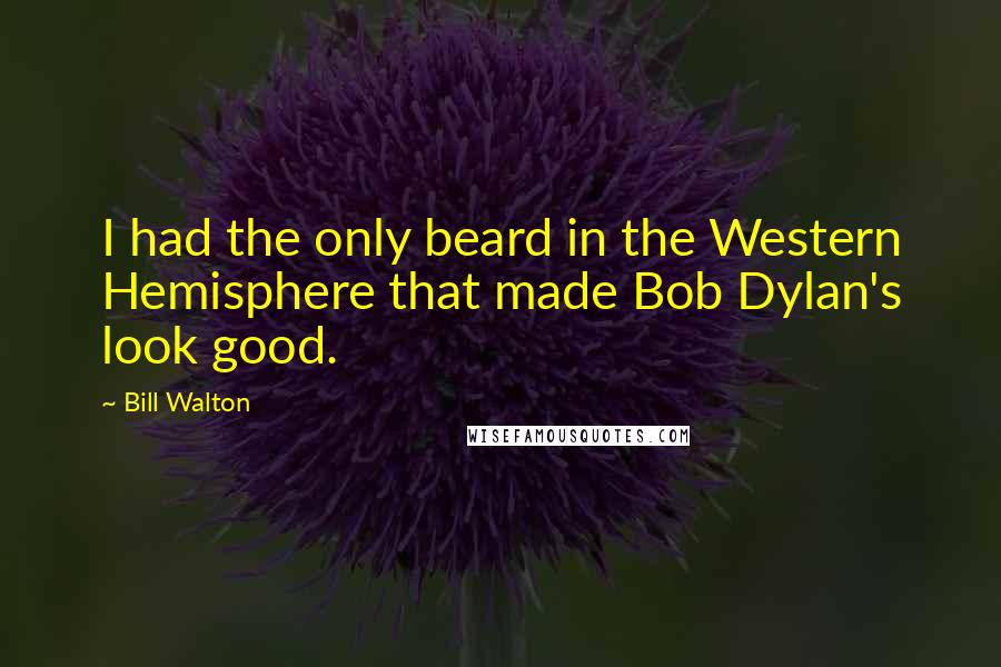 Bill Walton Quotes: I had the only beard in the Western Hemisphere that made Bob Dylan's look good.