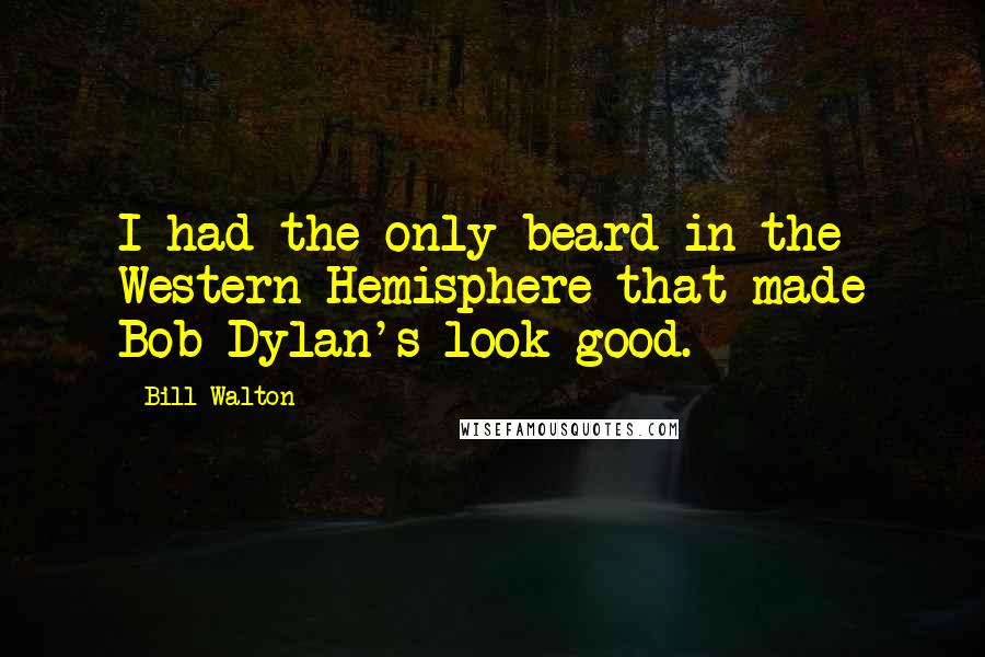 Bill Walton Quotes: I had the only beard in the Western Hemisphere that made Bob Dylan's look good.