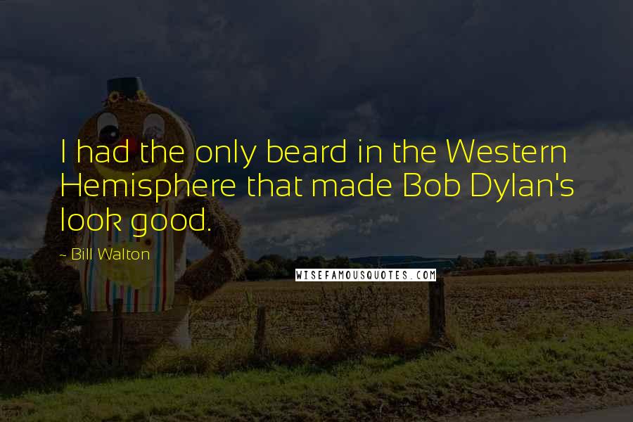 Bill Walton Quotes: I had the only beard in the Western Hemisphere that made Bob Dylan's look good.