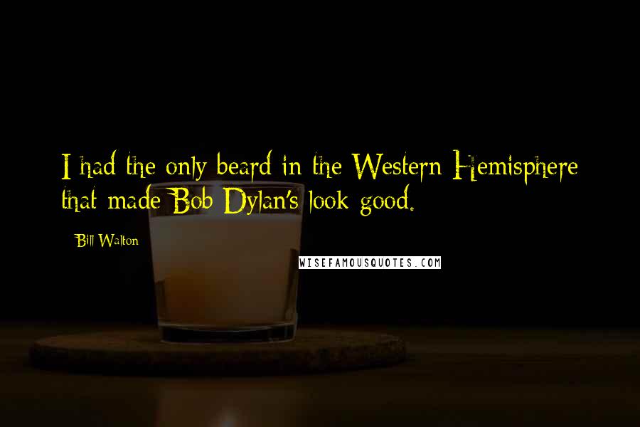 Bill Walton Quotes: I had the only beard in the Western Hemisphere that made Bob Dylan's look good.