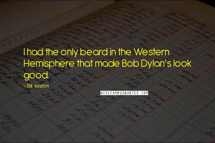 Bill Walton Quotes: I had the only beard in the Western Hemisphere that made Bob Dylan's look good.