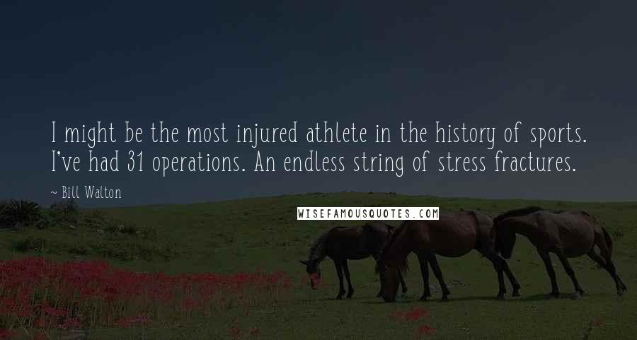 Bill Walton Quotes: I might be the most injured athlete in the history of sports. I've had 31 operations. An endless string of stress fractures.