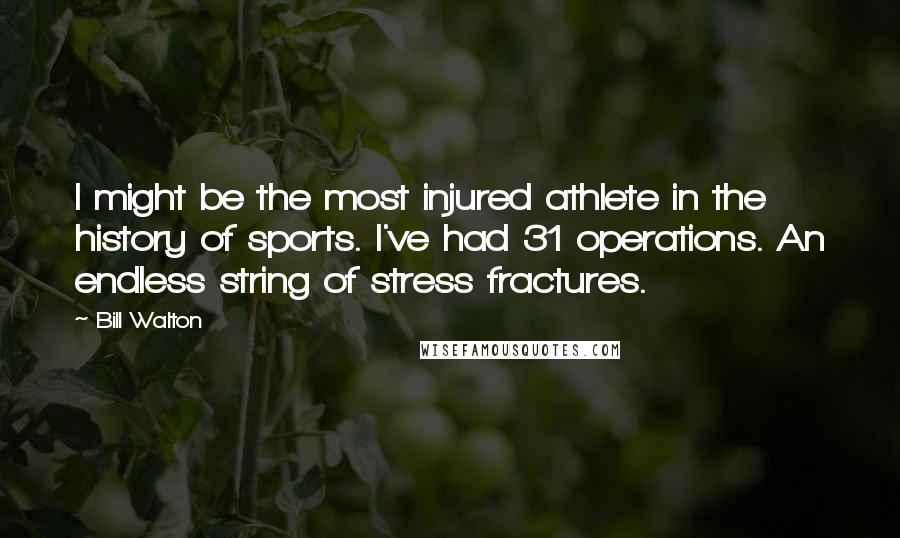 Bill Walton Quotes: I might be the most injured athlete in the history of sports. I've had 31 operations. An endless string of stress fractures.