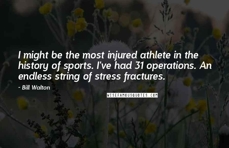 Bill Walton Quotes: I might be the most injured athlete in the history of sports. I've had 31 operations. An endless string of stress fractures.