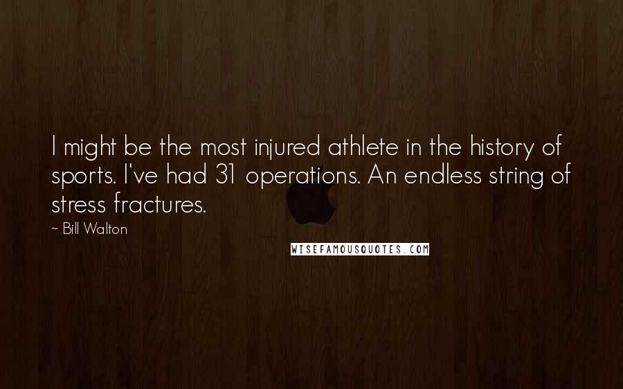 Bill Walton Quotes: I might be the most injured athlete in the history of sports. I've had 31 operations. An endless string of stress fractures.